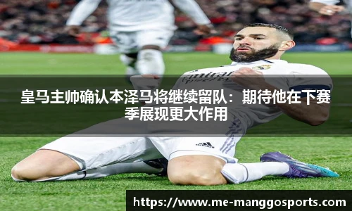 皇马主帅确认本泽马将继续留队：期待他在下赛季展现更大作用
