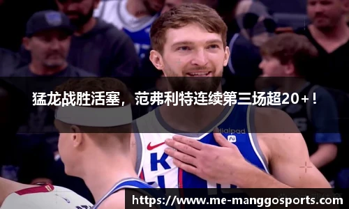 猛龙战胜活塞，范弗利特连续第三场超20+！