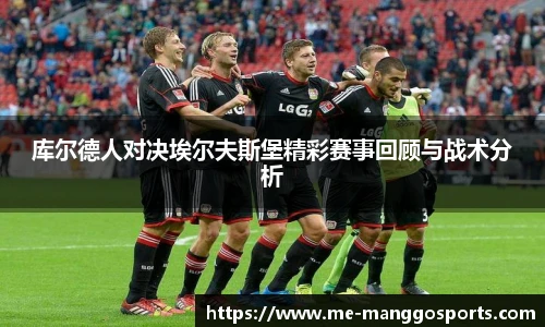库尔德人对决埃尔夫斯堡精彩赛事回顾与战术分析