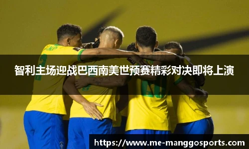 智利主场迎战巴西南美世预赛精彩对决即将上演