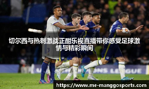 切尔西与热刺激战正酣乐视直播带你感受足球激情与精彩瞬间