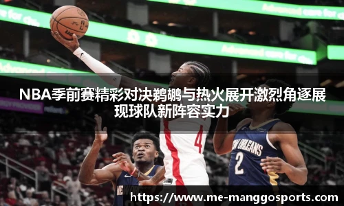 NBA季前赛精彩对决鹈鹕与热火展开激烈角逐展现球队新阵容实力