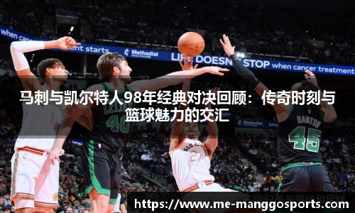 马刺与凯尔特人98年经典对决回顾：传奇时刻与篮球魅力的交汇