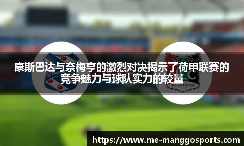 康斯巴达与奈梅亨的激烈对决揭示了荷甲联赛的竞争魅力与球队实力的较量