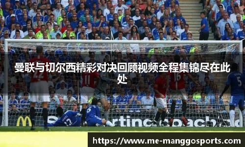 曼联与切尔西精彩对决回顾视频全程集锦尽在此处
